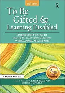 To Be Gifted and Learning Disabled: Strength-Based Strategies for Helping Twice-Exceptional Students With LD, ADHD, ASD, Ed 3