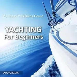 «Yachting For Beginners» by My Ebook Publishing House