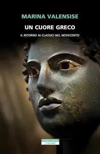 Marina Valensise - Un cuore greco. Un ritorno ai classici nel Novecento