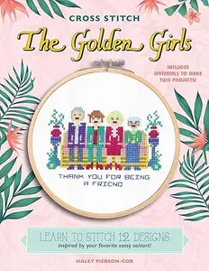 Cross Stitch The Golden Girls: Learn to stitch 12 designs inspired by your favorite sassy seniors!