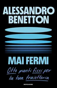 Alessandro Benetton - Mai fermi. Otto punti fissi per la tua traiettoria