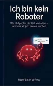 Ich bin kein Roboter: Wie KI-Agenten die Welt verändern und was wir jetzt daraus machen