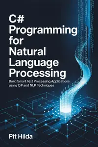 C# Programming For Natural Language Processing: Build Smart Text Processing Applications Using C# and NLP Techniques
