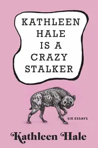 Kathleen Hale Is a Crazy Stalker: Six essays