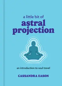 A Little Bit of Astral Projection: An Introduction to Soul Travel (Little Bit)