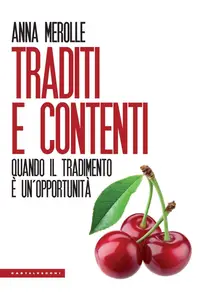 Anna Merolle - Traditi e contenti. Quando il tradimento è un’opportunità