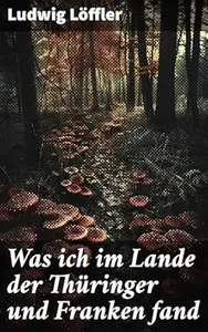 Was ich im Lande der Thüringer und Franken fand: Entdeckungsreise durch Thüringer und Franken: Ein literarischer Blick auf