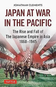 Japan at War in the Pacific: The Rise and Fall of the Japanese Empire in Asia: 1868-1945