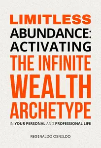 Limitless Abundance: Activating the Infinite Wealth Archetype in Your Personal and Professional Life