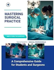 Mastering Surgical Practice: A Comprehensive Guide for Students and Surgeons