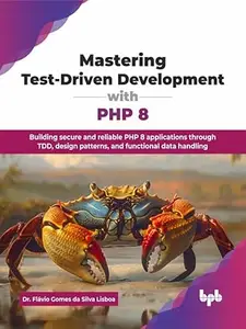 Mastering Test-Driven Development with PHP 8: Building secure and reliable PHP 8 applications through TDD, design patterns