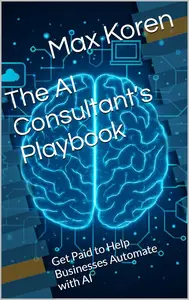 The AI Consultant’s Playbook: Get Paid to Help Businesses Automate with AI