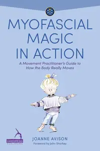 Myofascial Magic in Action: A Movement Practitioner's Guide to How the Body Really Moves (Understanding Fascia)