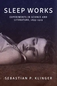 Sleep Works: Experiments in Science and Literature, 1899–1929