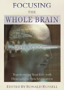 Focusing the Whole Brain: Transforming Your Life with Hemispheric Synchronization