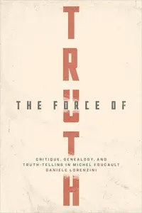 The Force of Truth: Critique, Genealogy, and Truth-Telling in Michel Foucault