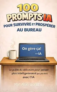 100 prompts IA pour survivre et prospérer au bureau: Le guide du débutant pour penser plus intelligemment (pas plus fort)
