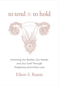 To Tend and to Hold: Honoring Our Bodies, Our Needs, and Our Grief Through Pregnancy and Infant Loss