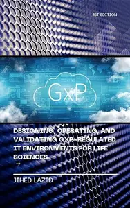 Designing, Operating, and Validating GxP-Regulated IT Environments for Life Sciences: A Practical Guide to Compliance, Cloud