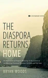 The Diaspora Returns Home: An Exploration of Diaspora Missiology in the Context of the Returning Protestant Christian Viet Kieu
