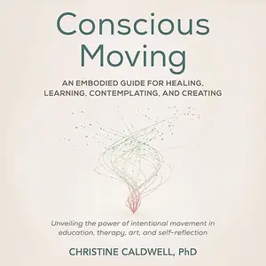Conscious Moving: An Embodied Guide for Healing, Learning, Contemplating, and Creating [Audiobook]