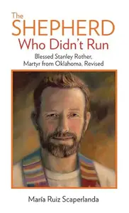 The Shepherd Who Didn't Run: Fr. Stanley Rother, Martyr from Oklahoma