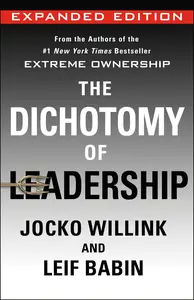 The Dichotomy of Leadership: Balancing the Challenges of Extreme Ownership to Lead and Win, Expanded Edition