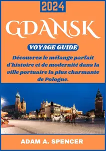 Adam A. Spencer, "Gdansk : Voyage guide 2024"