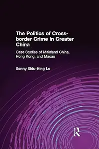 The Politics of Cross-border Crime in Greater China: Case Studies of Mainland China, Hong Kong, and Macao
