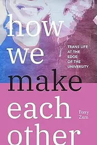 How We Make Each Other: Trans Life at the Edge of the University