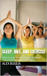 Sleep, Diet, And Exercise: What everyone should know about the simple magical ingredients for a healthy life