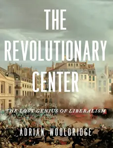 The Revolutionary Center: The Lost Genius of Liberalism