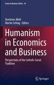 Humanism in Economics and Business: Perspectives of the Catholic Social Tradition