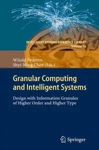 Granular Computing and Intelligent Systems: Design with Information Granules of Higher Order and Higher Type (Repost)