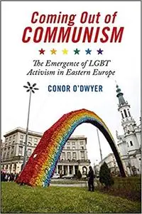 Coming Out of Communism: The Emergence of LGBT Activism in Eastern Europe