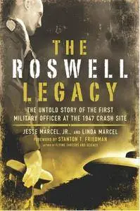 The Roswell Legacy: The Untold Story of the First Military Officer at the 1947 Crash Site