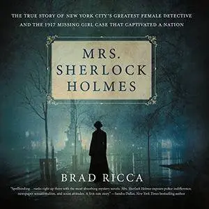 Mrs. Sherlock Holmes: The True Story of New York City's Greatest Female Detective and the 1917 Missing Girl Case... [Audiobook]
