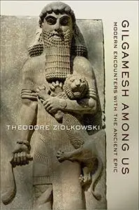 Gilgamesh among Us: Modern Encounters with the Ancient Epic