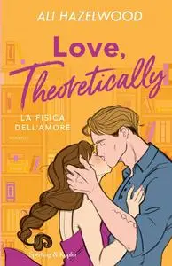 Ali Hazelwood - Love, theoretically. La fisica dell'amore