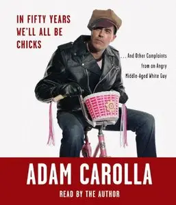 In Fifty Years We'll All Be Chicks: . . . And Other Complaints from an Angry Middle-Aged White Guy (Audiobook)