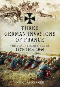 Three German Invasions of France: The Summer Campaigns of 1870, 1914 and 1940