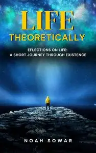 Life Theoretically - Reflections on Life: A Short Journey Through Existence