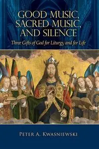 Good Music, Sacred Music, & Silence: Three Gifts of God for Liturgy and for Life
