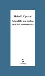 Haim Fabrizio Cipriani - Schiudi le mie labbra. Le vie della preghiera ebraica