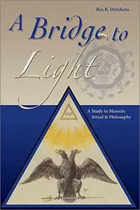 A Bridge To Light: A Study In Masonic Ritual & Philosopy