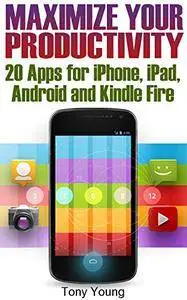 Maximize Your Productivity: 20 Apps for iPhone, iPad, Android and Kindle Fire: (How to Be Productive)