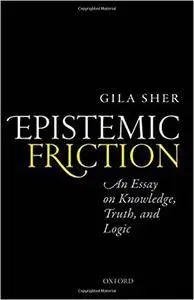 Epistemic Friction: An Essay on Knowledge, Truth, and Logic (repost)