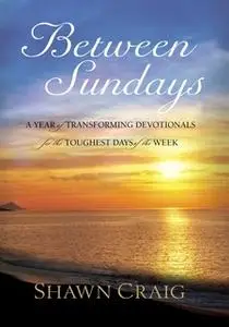 «Between Sundays: A Year of Transforming Devotionals for the Toughest Days» by Shawn Craig