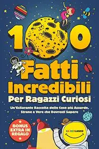 100 Fatti Incredibili Per Ragazzi Curiosi