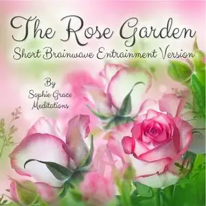 «The Rose Garden. Short Brainwave Entrainment Version» by Sophie Grace Meditations